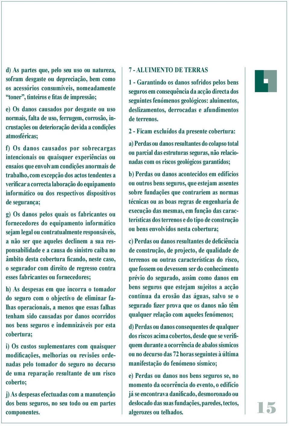 que envolvam condições anormais de trabalho, com excepção dos actos tendentes a verificar a correcta laboração do equipamento informático ou dos respectivos dispositivos de segurança; g) Os danos