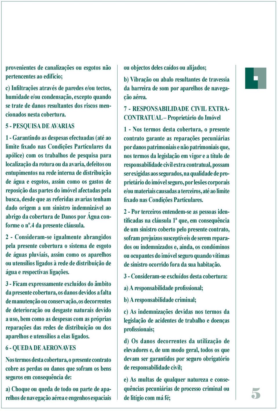 5 - PESQUISA DE AVARIAS 1 - Garantindo as despesas efectuadas (até ao limite fixado nas Condições Particulares da apólice) com os trabalhos de pesquisa para localização da rotura ou da avaria,