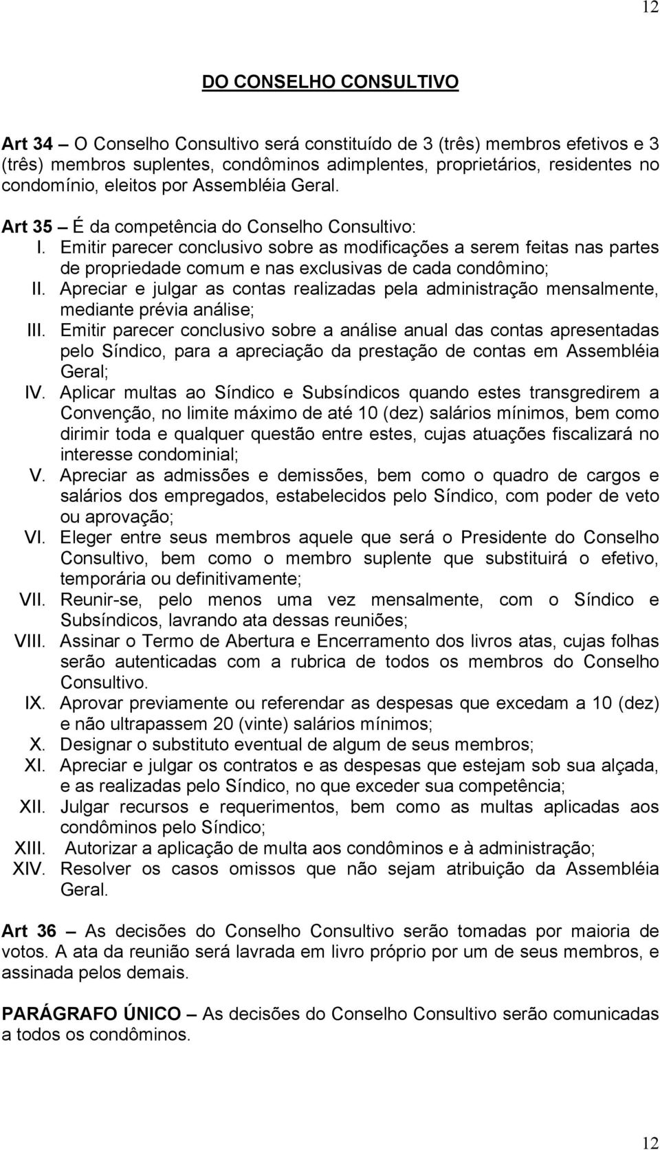 Emitir parecer conclusivo sobre as modificações a serem feitas nas partes de propriedade comum e nas exclusivas de cada condômino; II.