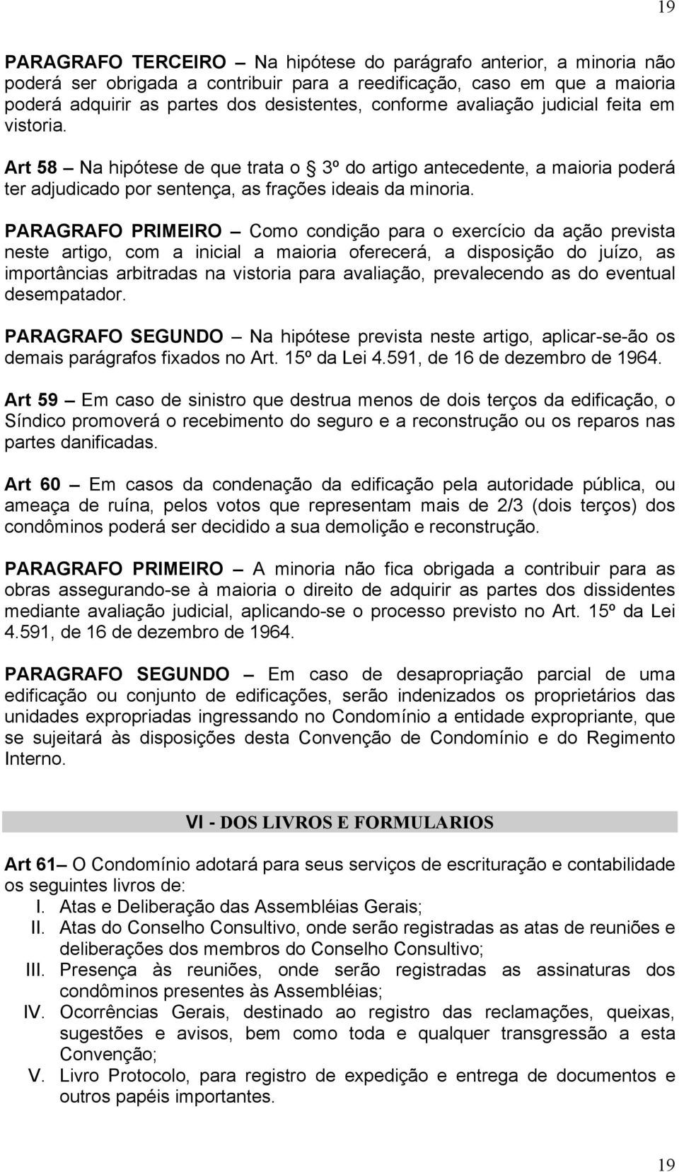 PARAGRAFO PRIMEIRO Como condição para o exercício da ação prevista neste artigo, com a inicial a maioria oferecerá, a disposição do juízo, as importâncias arbitradas na vistoria para avaliação,