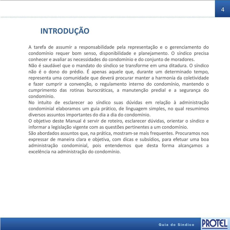 É apenas aquele que, durante um determinado tempo, representa uma comunidade que deverá procurar manter a harmonia da coletividade e fazer cumprir a convenção, o regulamento interno do condomínio,