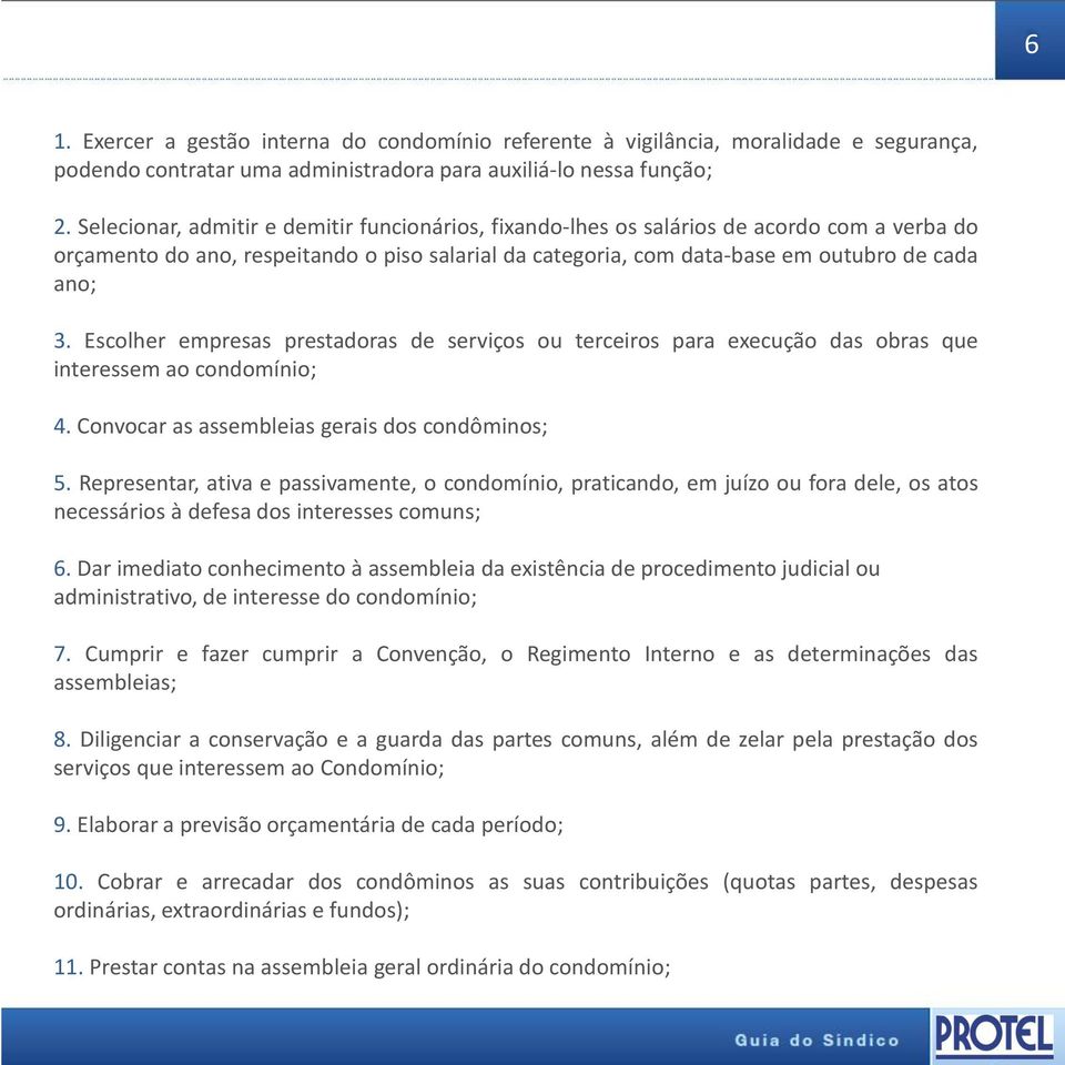 Escolher empresas prestadoras de serviços ou terceiros para execução das obras que interessem ao condomínio; 4. Convocar as assembleias gerais dos condôminos; 5.