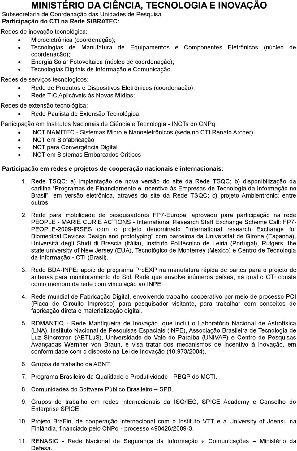 Redes de serviços tecnológicos: Rede de Produtos e Dispositivos Eletrônicos (coordenação); Rede TIC Aplicáveis às Novas Mídias; Redes de extensão tecnológica: Rede Paulista de Extensão Tecnológica.