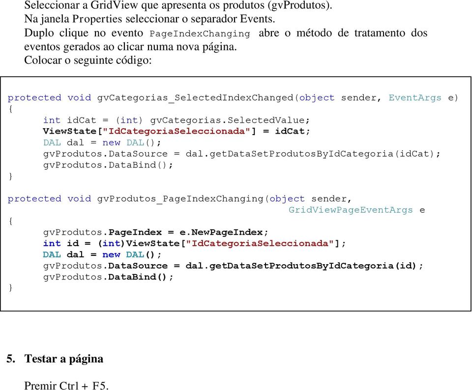 Colocar o seguinte código: protected void gvcategorias_selectedindexchanged(object sender, EventArgs e) int idcat = (int) gvcategorias.