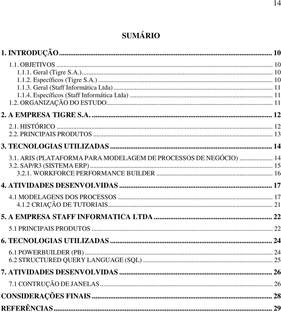 .. 14 3.2. SAP/R3 (SISTEMA ERP)... 15 3.2.1. WORKFORCE PERFORMANCE BUILDER... 16 4. ATIVIDADES DESENVOLVIDAS... 17 4.1 MODELAGENS DOS PROCESSOS... 17 4.1.2 CRIAÇÃO DE TUTORIAIS... 21 5.