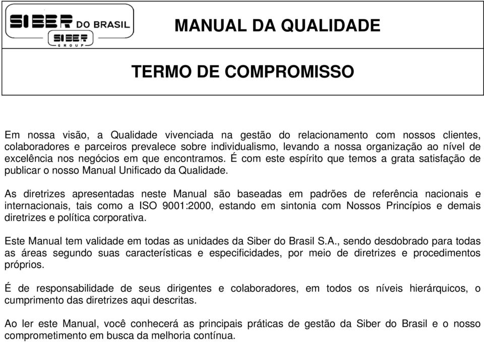 As diretrizes apresentadas neste Manual são baseadas em padrões de referência nacionais e internacionais, tais como a ISO 9001:2000, estando em sintonia com Nossos Princípios e demais diretrizes e