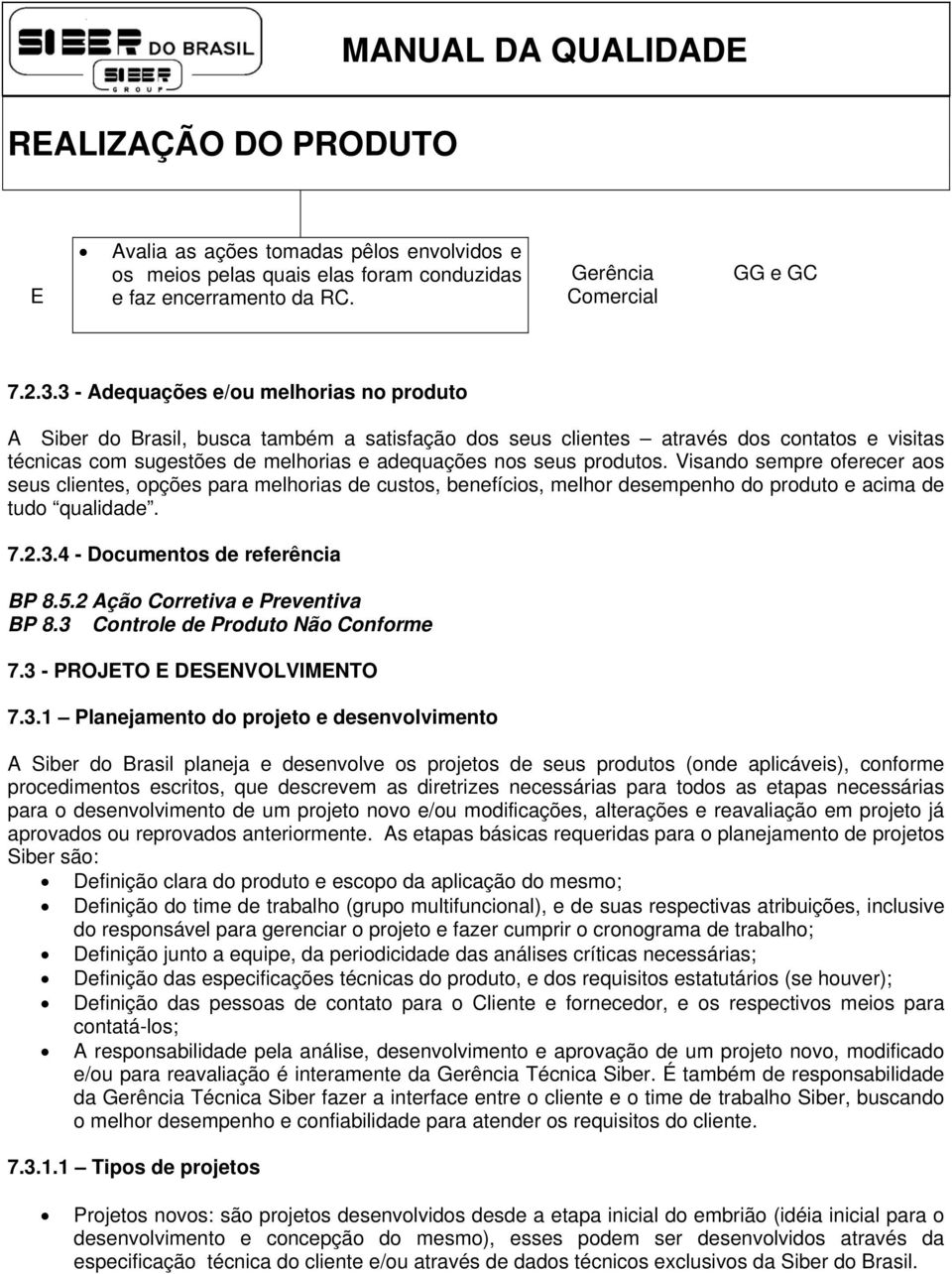 produtos. Visando sempre oferecer aos seus clientes, opções para melhorias de custos, benefícios, melhor desempenho do produto e acima de tudo qualidade. 7.2.3.4 - Documentos de referência BP 8.5.