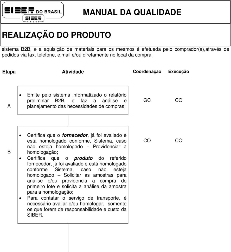 foi avaliado e está homologado conforme, Sistema, caso não esteja homologado Providenciar a homologação; Certifica que o produto do referido fornecedor, já foi avaliado e está homologado conforme