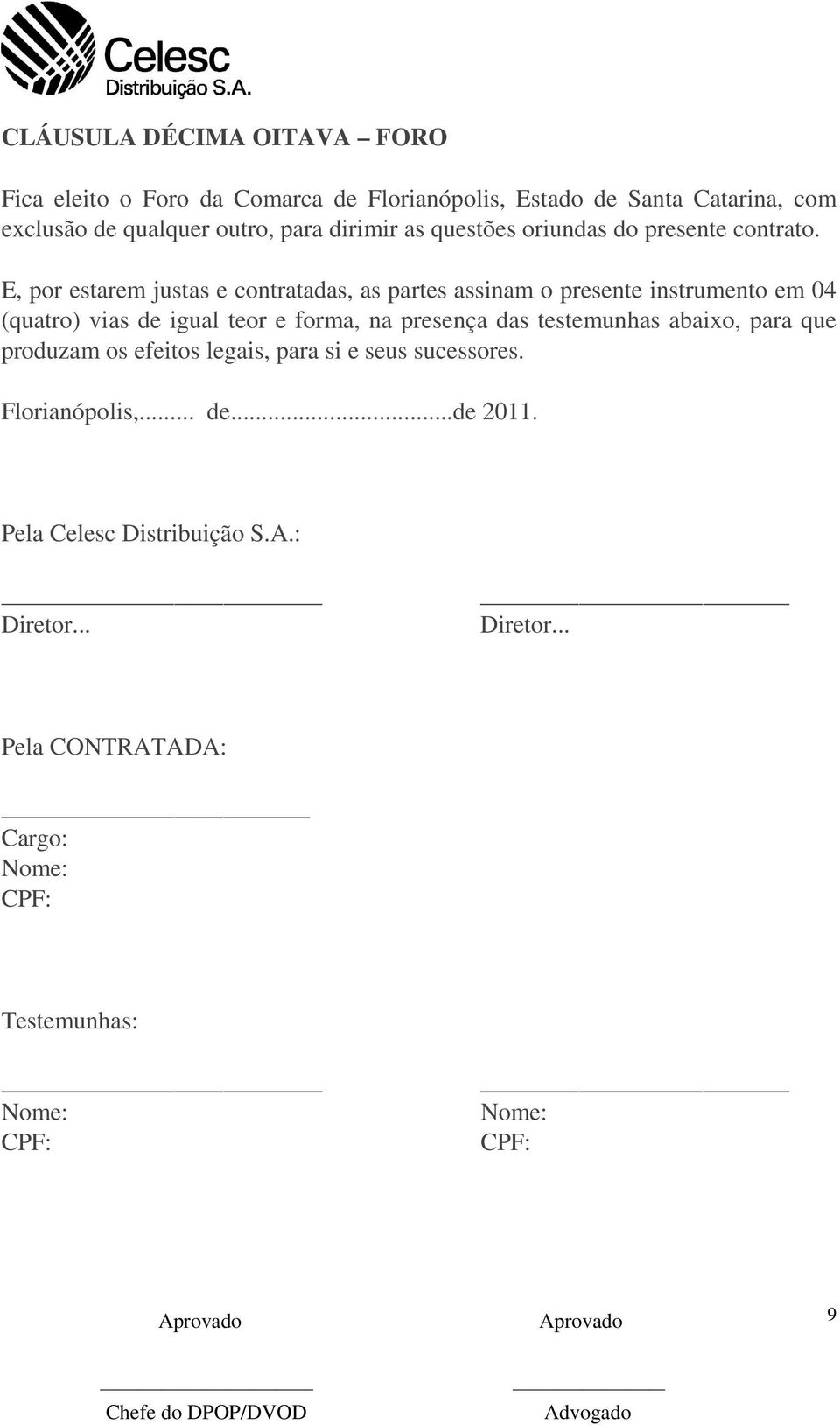 E, por estarem justas e contratadas, as partes assinam o presente instrumento em 04 (quatro) vias de igual teor e forma, na presença das