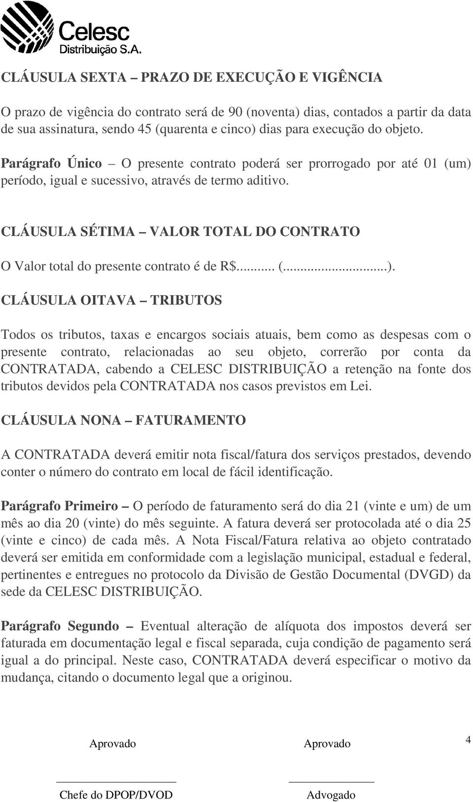 CLÁUSULA SÉTIMA VALOR TOTAL DO CONTRATO O Valor total do presente contrato é de R$... (...).