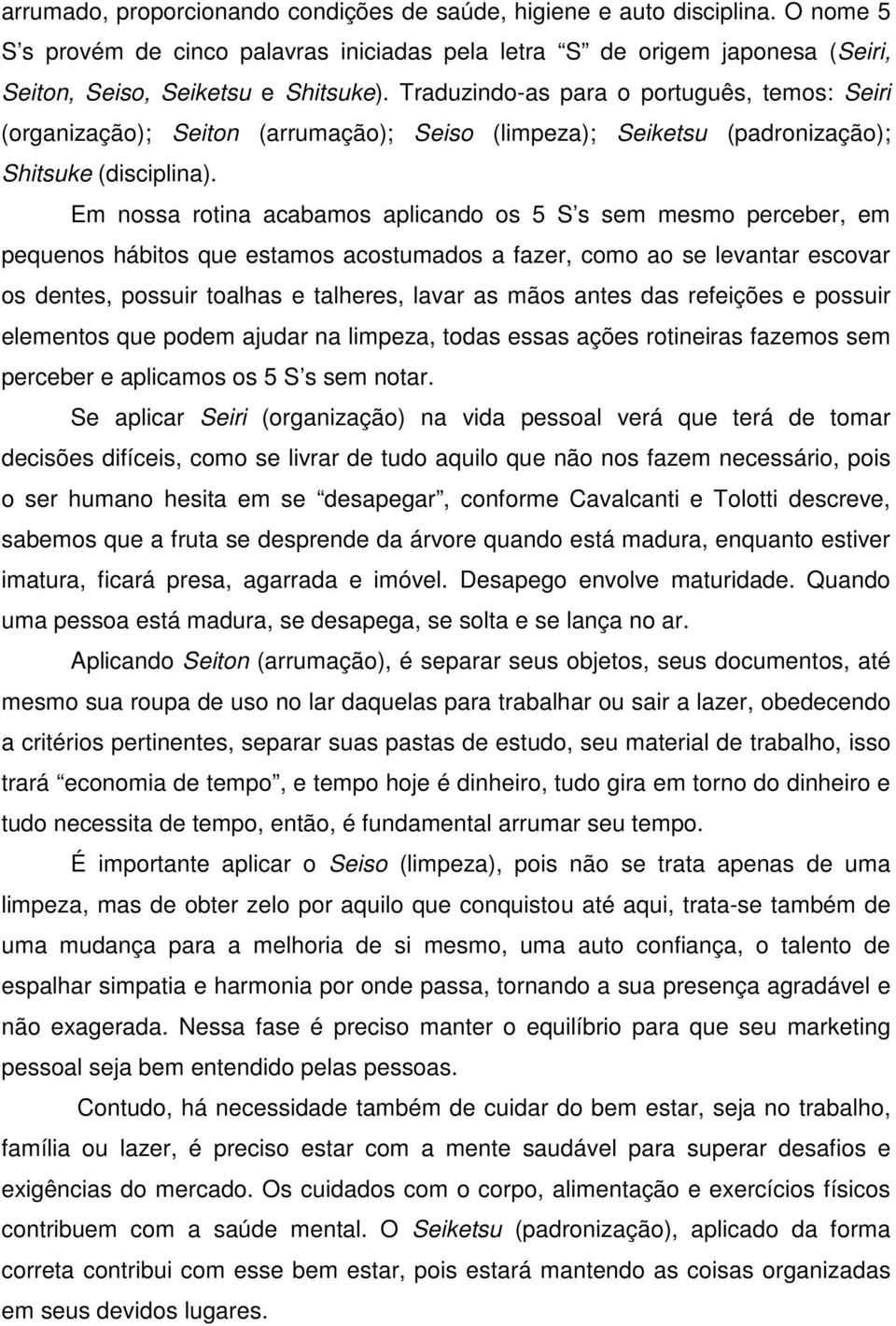 Em nossa rotina acabamos aplicando os 5 S s sem mesmo perceber, em pequenos hábitos que estamos acostumados a fazer, como ao se levantar escovar os dentes, possuir toalhas e talheres, lavar as mãos