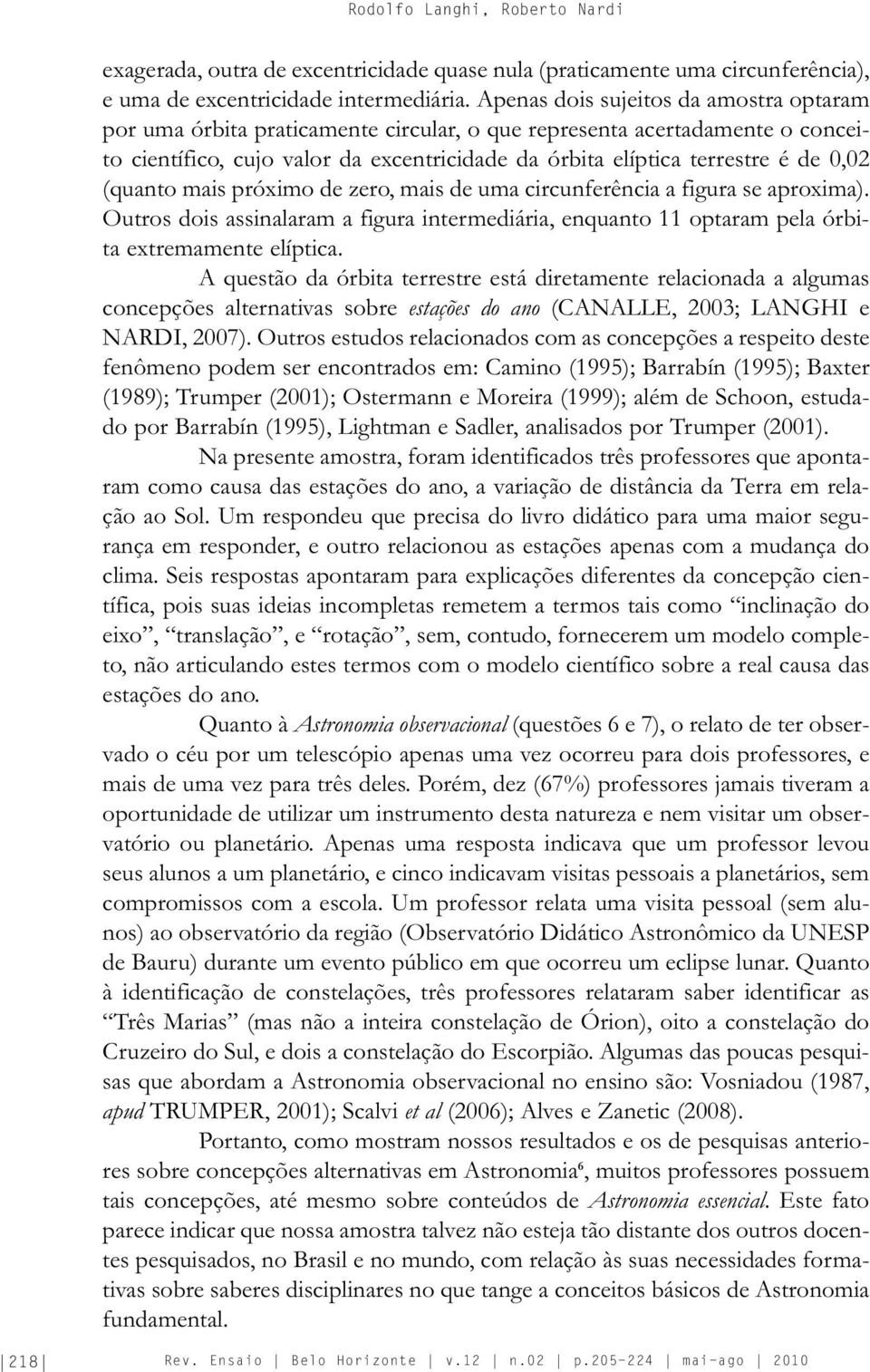 (quanto mais próximo de zero, mais de uma circunferência a figura se aproxima). Outros dois assinalaram a figura intermediária, enquanto 11 optaram pela órbita extremamente elíptica.