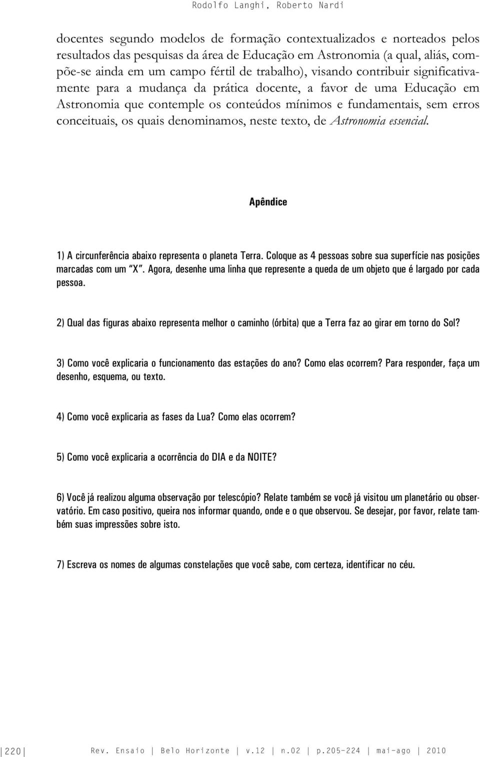 conceituais, os quais denominamos, neste texto, de Astronomia essencial. Apêndice 1) A circunferência abaixo representa o planeta Terra.