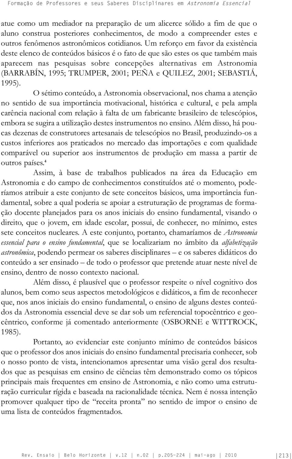 Um reforço em favor da existência deste elenco de conteúdos básicos é o fato de que são estes os que também mais aparecem nas pesquisas sobre concepções alternativas em Astronomia (BARRABÍN, 1995;