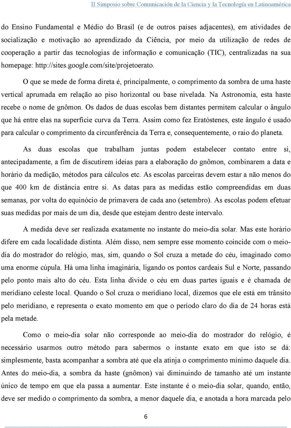 O que se mede de forma direta é, principalmente, o comprimento da sombra de uma haste vertical aprumada em relação ao piso horizontal ou base nivelada.