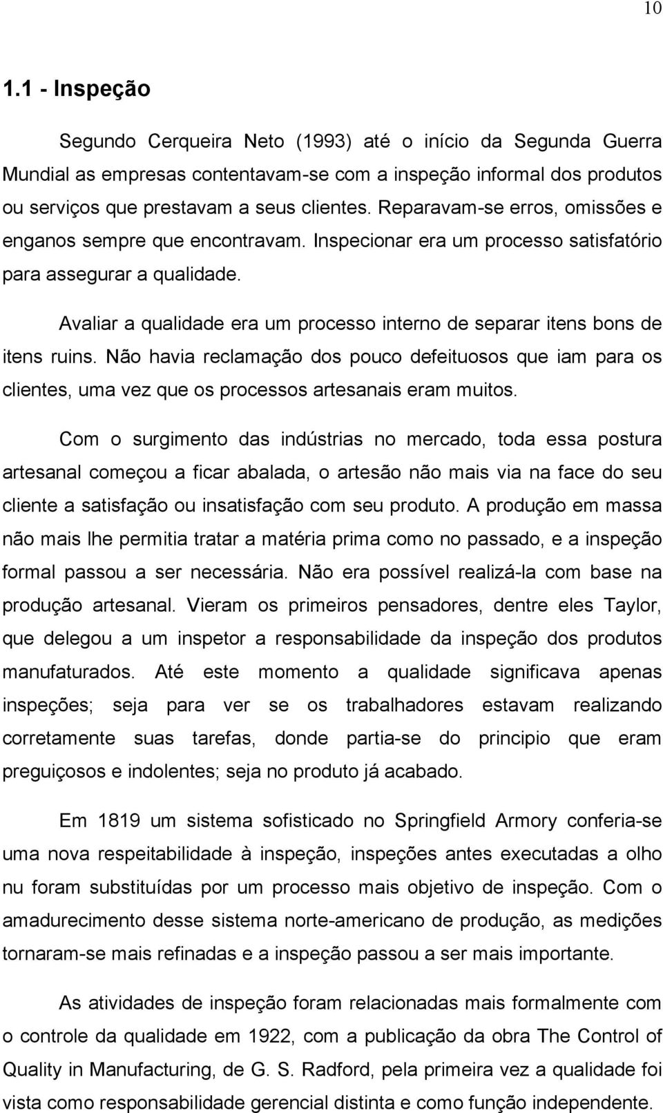 Avaliar a qualidade era um processo interno de separar itens bons de itens ruins. Não havia reclamação dos pouco defeituosos que iam para os clientes, uma vez que os processos artesanais eram muitos.