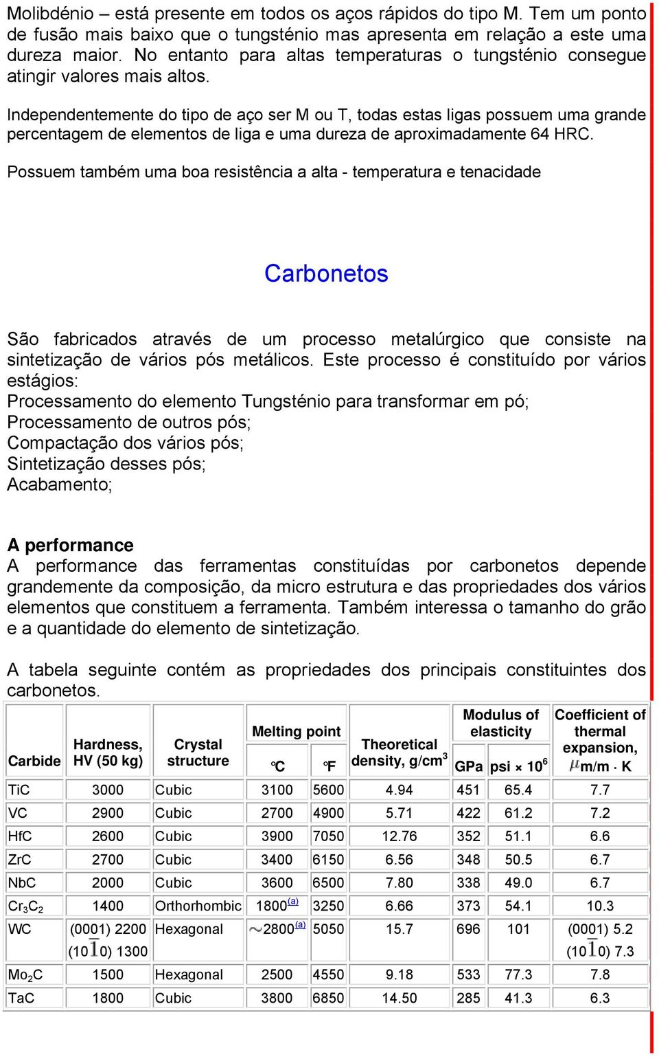 Independentemente do tipo de aço ser M ou T, todas estas ligas possuem uma grande percentagem de elementos de liga e uma dureza de aproximadamente 64 HRC.