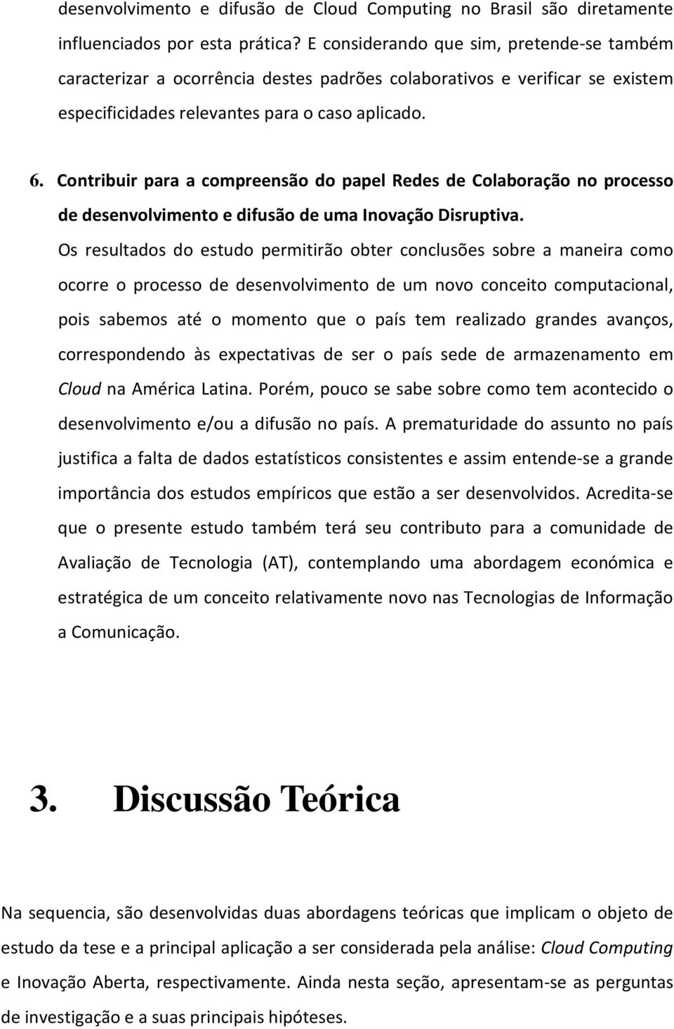 Contribuir para a compreensão do papel Redes de Colaboração no processo de desenvolvimento e difusão de uma Inovação Disruptiva.