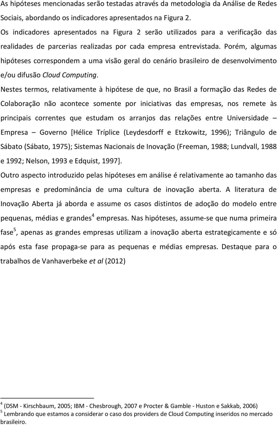 Porém, algumas hipóteses correspondem a uma visão geral do cenário brasileiro de desenvolvimento e/ou difusão Cloud Computing.