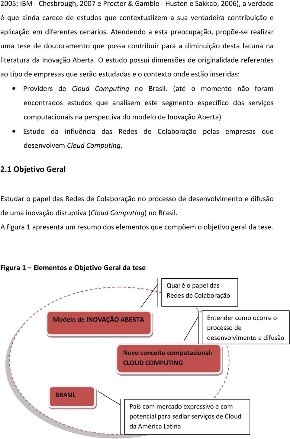 O estudo possui dimensões de originalidade referentes ao tipo de empresas que serão estudadas e o contexto onde estão inseridas: Providers de Cloud Computing no Brasil.