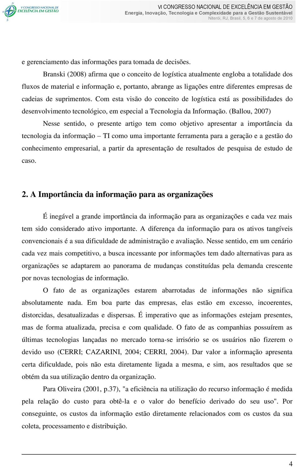 suprimentos. Com esta visão do conceito de logística está as possibilidades do desenvolvimento tecnológico, em especial a Tecnologia da Informação.