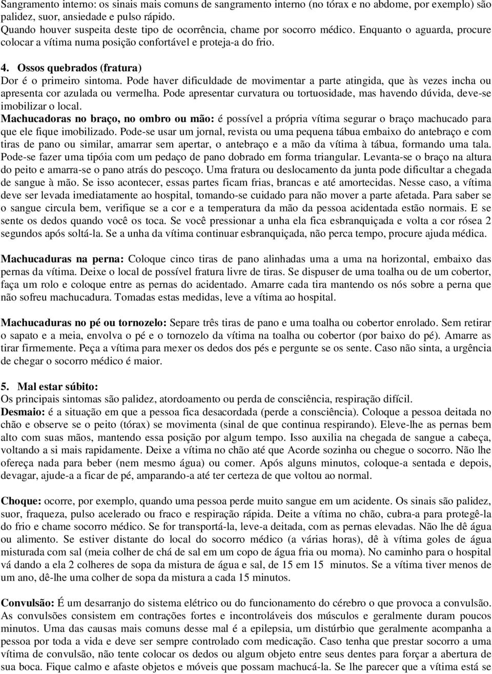 Ossos quebrados (fratura) Dor é o primeiro sintoma. Pode haver dificuldade de movimentar a parte atingida, que às vezes incha ou apresenta cor azulada ou vermelha.