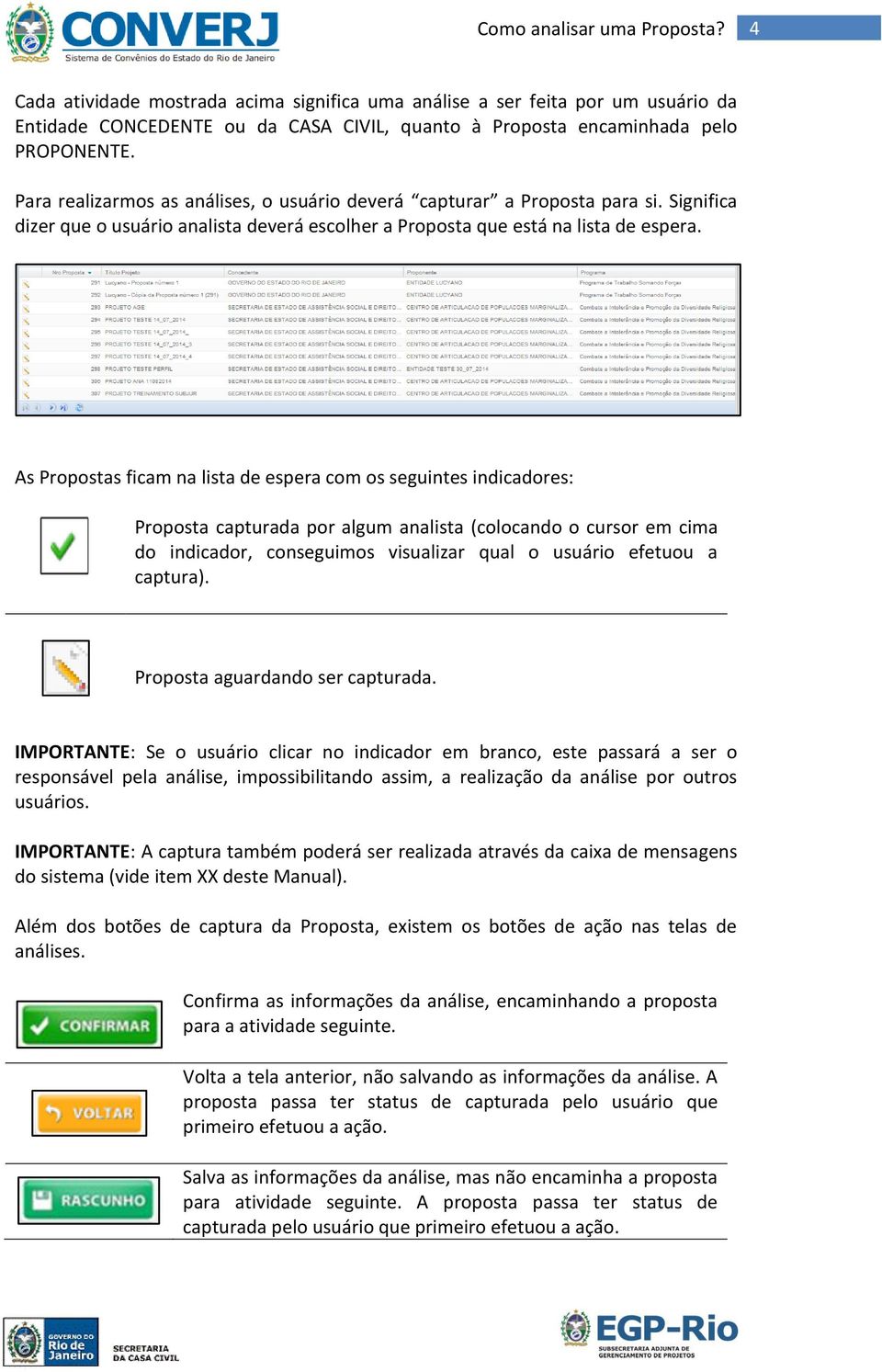 As Propostas ficam na lista de espera com os seguintes indicadores: Proposta capturada por algum analista (colocando o cursor em cima do indicador, conseguimos visualizar qual o usuário efetuou a