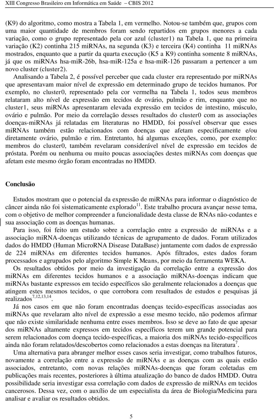 primeira variação (K2) continha 215 mirnas, na segunda (K3) e terceira (K4) continha 11 mirnas mostrados, enquanto que a partir da quarta execução (K5 a K9) continha somente 8 mirnas, já que os