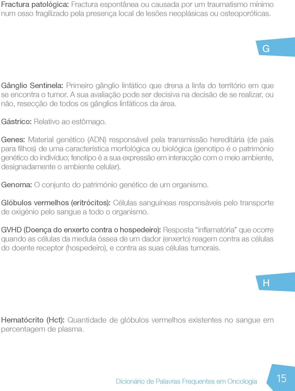 A sua avaliação pode ser decisiva na decisão de se realizar, ou não, resecção de todos os gânglios linfáticos da área. Gástrico: Relativo ao estômago.