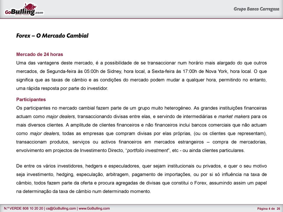 O que significa que as taxas de câmbio e as condições do mercado podem mudar a qualquer hora, permitindo no entanto, uma rápida resposta por parte do investidor.