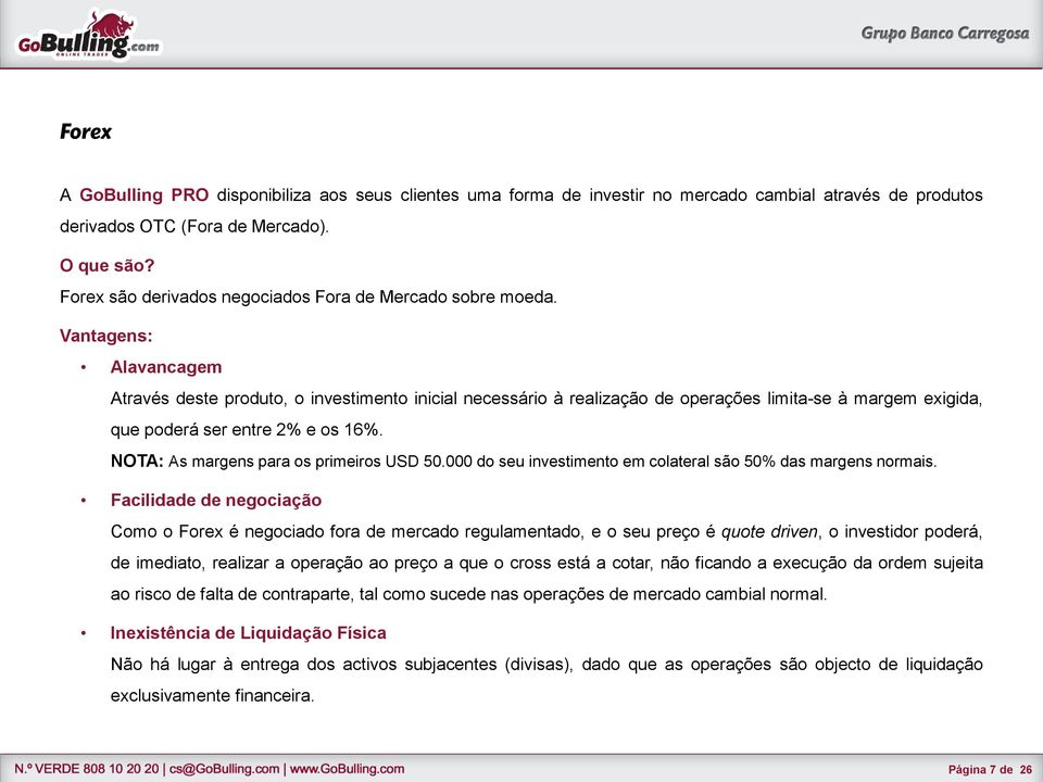 Vantagens: Alavancagem Através deste produto, o investimento inicial necessário à realização de operações limita-se à margem exigida, que poderá ser entre 2% e os 16%.