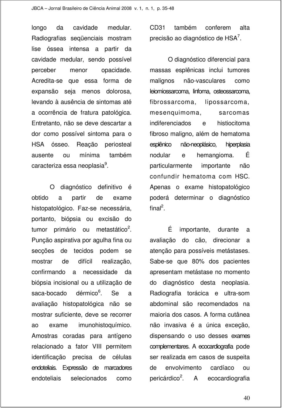 Entretanto, não se deve descartar a dor como possível sintoma para o HSA ósseo. Reação periosteal ausente ou mínima também caracteriza essa neoplasia 9.