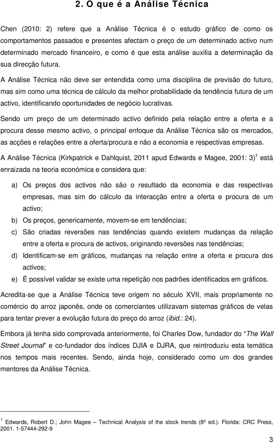 A Análise Técnica não deve ser entendida como uma disciplina de previsão do futuro, mas sim como uma técnica de cálculo da melhor probabilidade da tendência futura de um activo, identificando