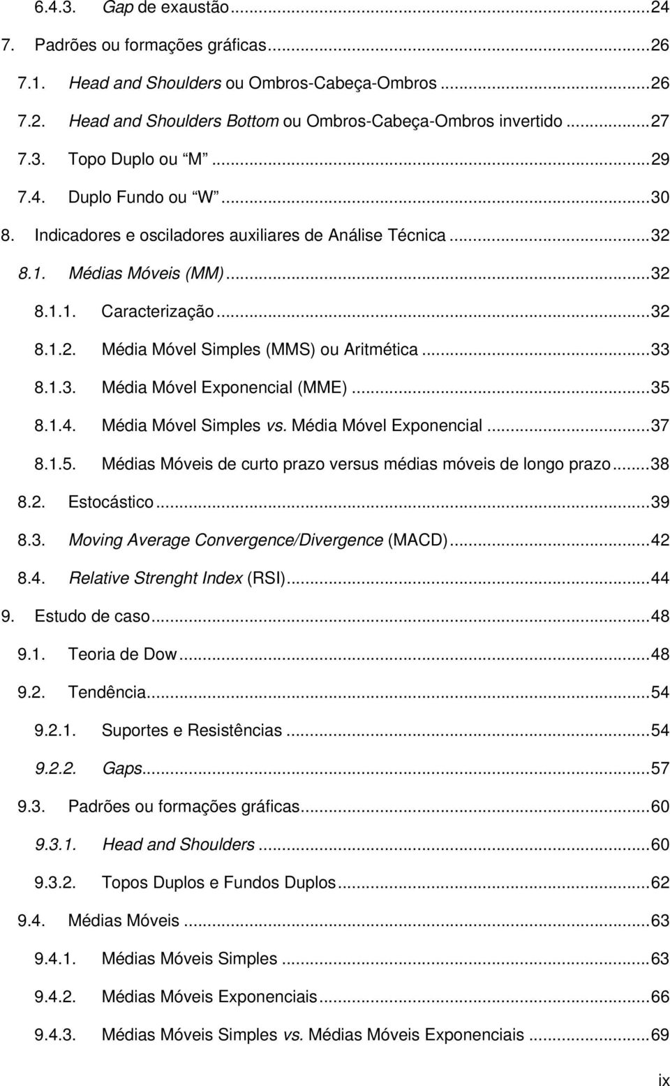 .. 33 8.1.3. Média Móvel Exponencial (MME)... 35 8.1.4. Média Móvel Simples vs. Média Móvel Exponencial... 37 8.1.5. Médias Móveis de curto prazo versus médias móveis de longo prazo... 38 8.2.