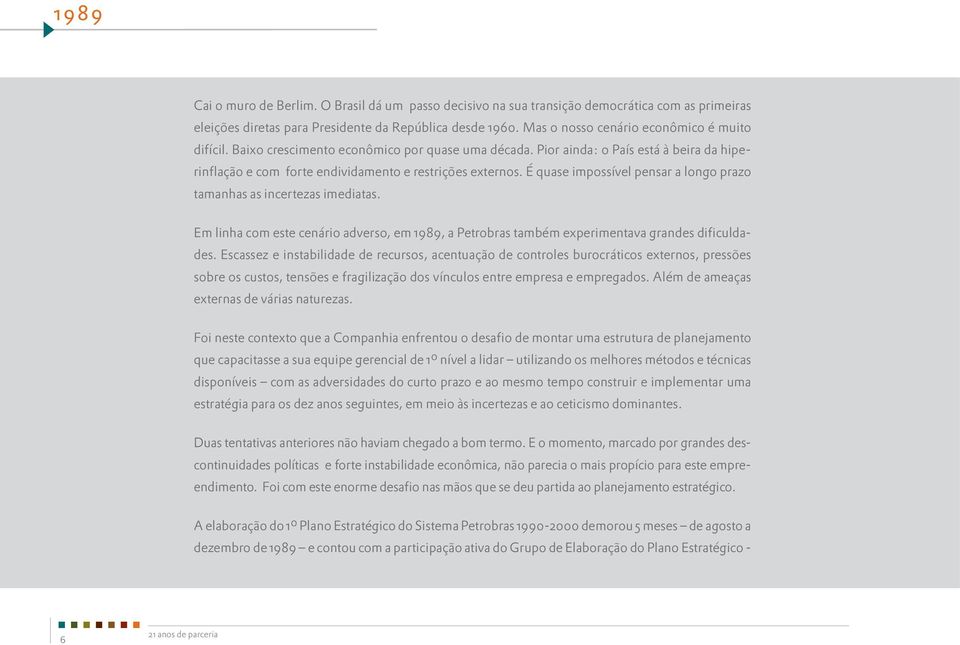 É quase impossível pensar a longo prazo tamanhas as incertezas imediatas. Em linha com este cenário adverso, em 1989, a Petrobras também experimentava grandes dificuldades.