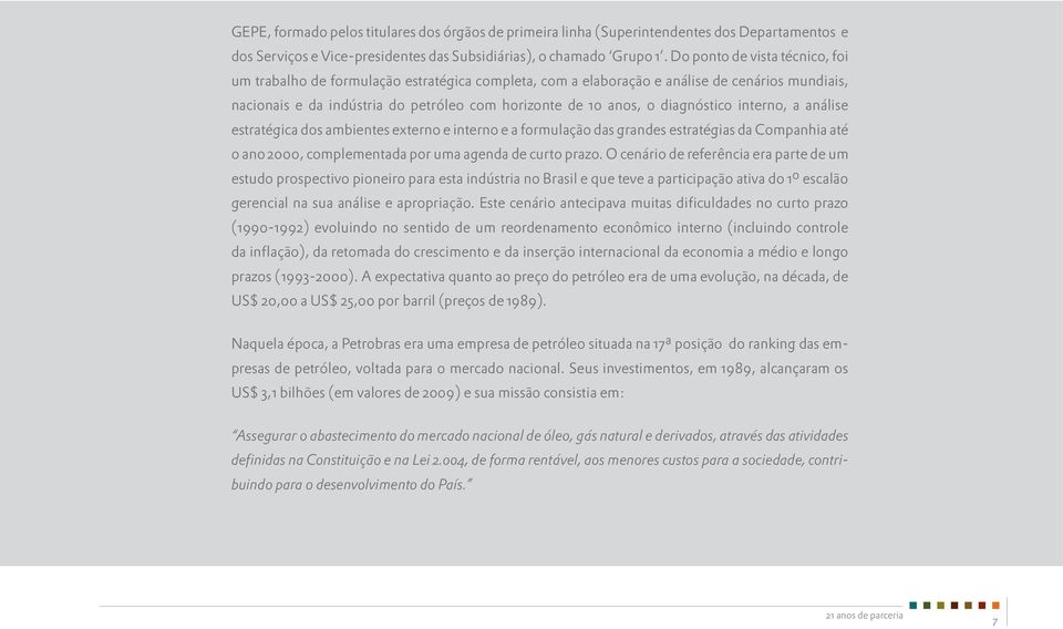 diagnóstico interno, a análise estratégica dos ambientes externo e interno e a formulação das grandes estratégias da Companhia até o ano 2000, complementada por uma agenda de curto prazo.