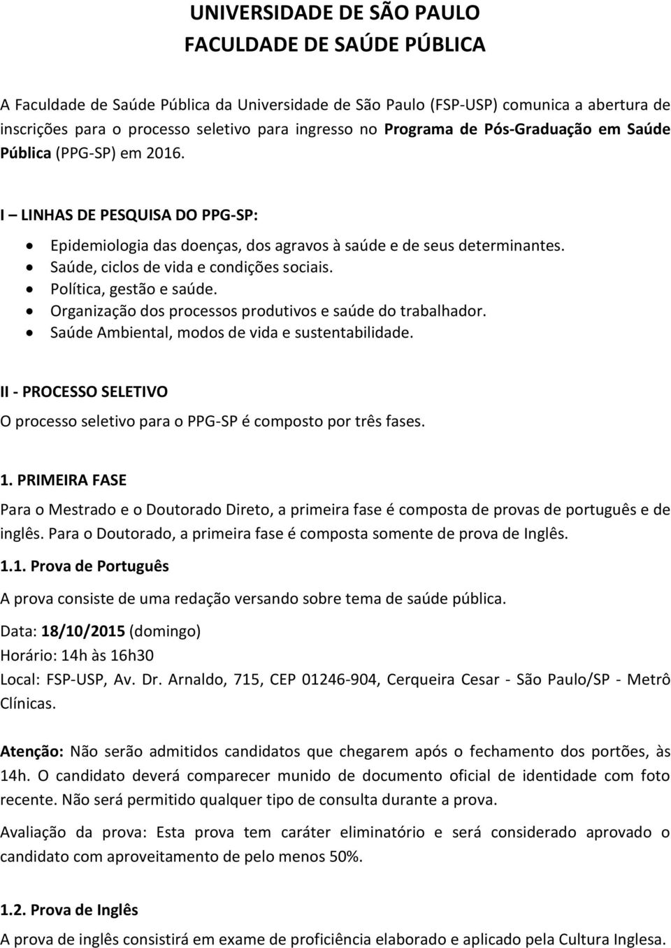 Saúde, ciclos de vida e condições sociais. Política, gestão e saúde. Organização dos processos produtivos e saúde do trabalhador. Saúde Ambiental, modos de vida e sustentabilidade.