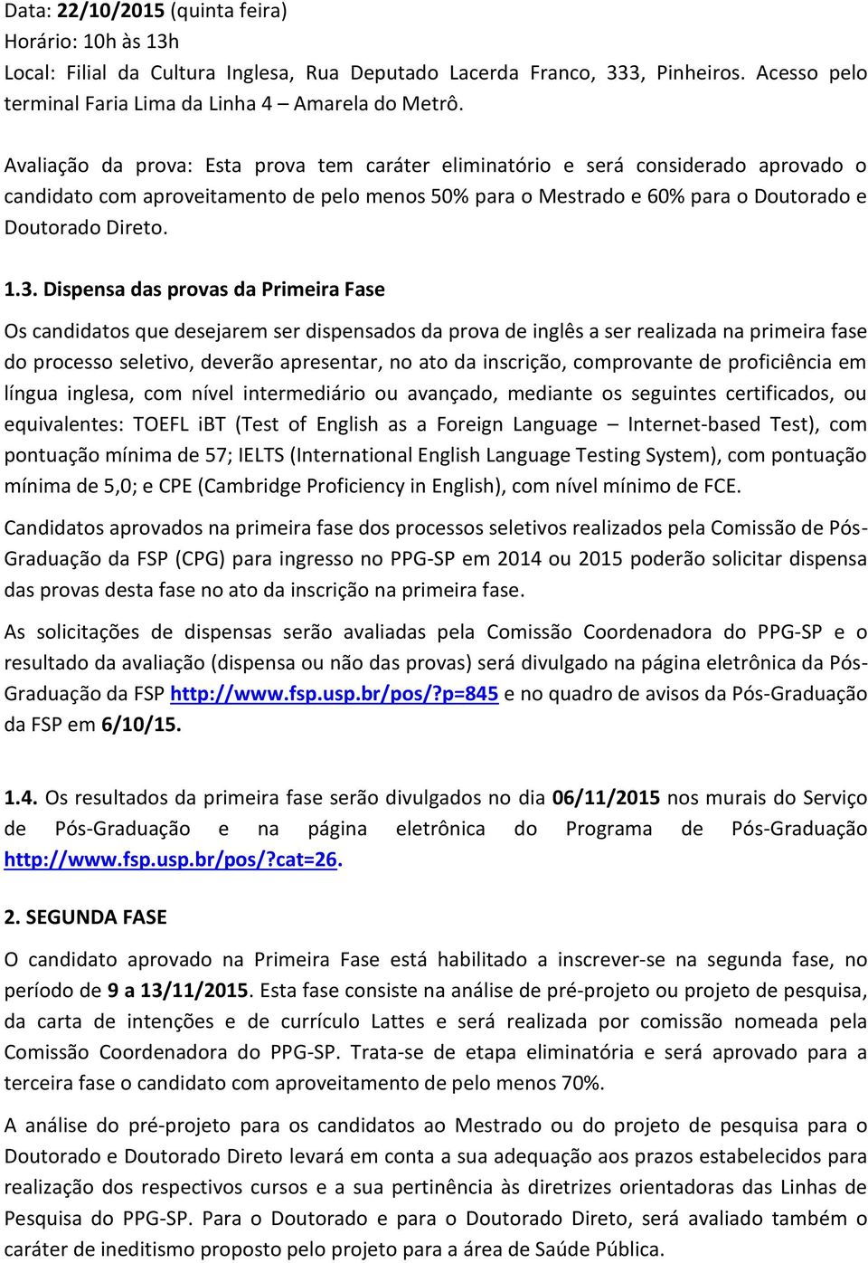 Dispensa das provas da Primeira Fase Os candidatos que desejarem ser dispensados da prova de inglês a ser realizada na primeira fase do processo seletivo, deverão apresentar, no ato da inscrição,