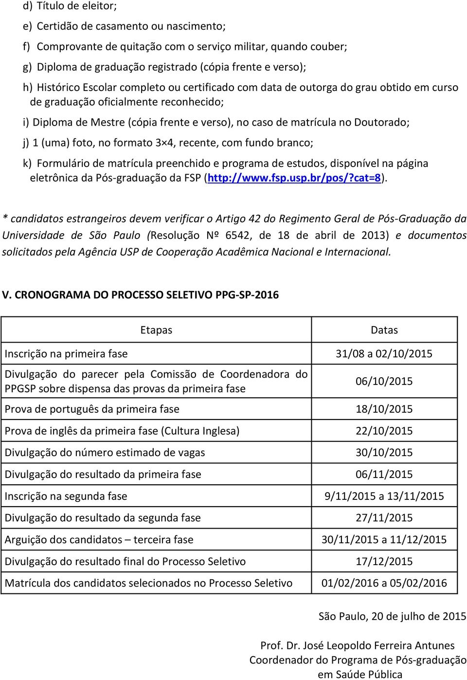 (uma) foto, no formato 3 4, recente, com fundo branco; k) Formulário de matrícula preenchido e programa de estudos, disponível na página eletrônica da Pós-graduação da FSP (http://www.fsp.usp.br/pos/?