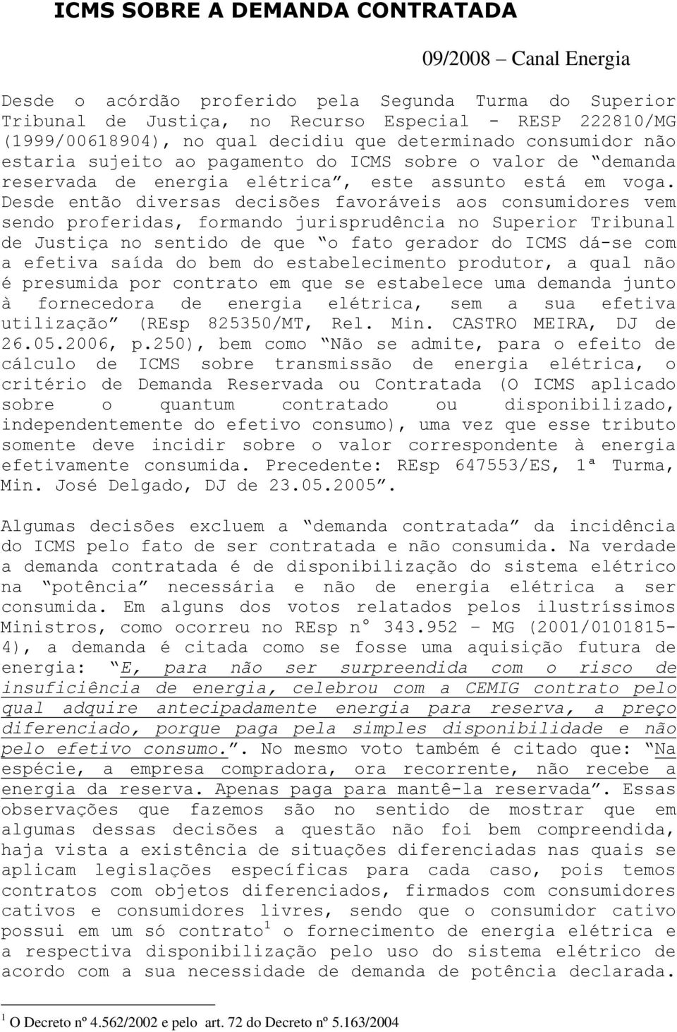 Desde então diversas decisões favoráveis aos consumidores vem sendo proferidas, formando jurisprudência no Superior Tribunal de Justiça no sentido de que o fato gerador do ICMS dá-se com a efetiva