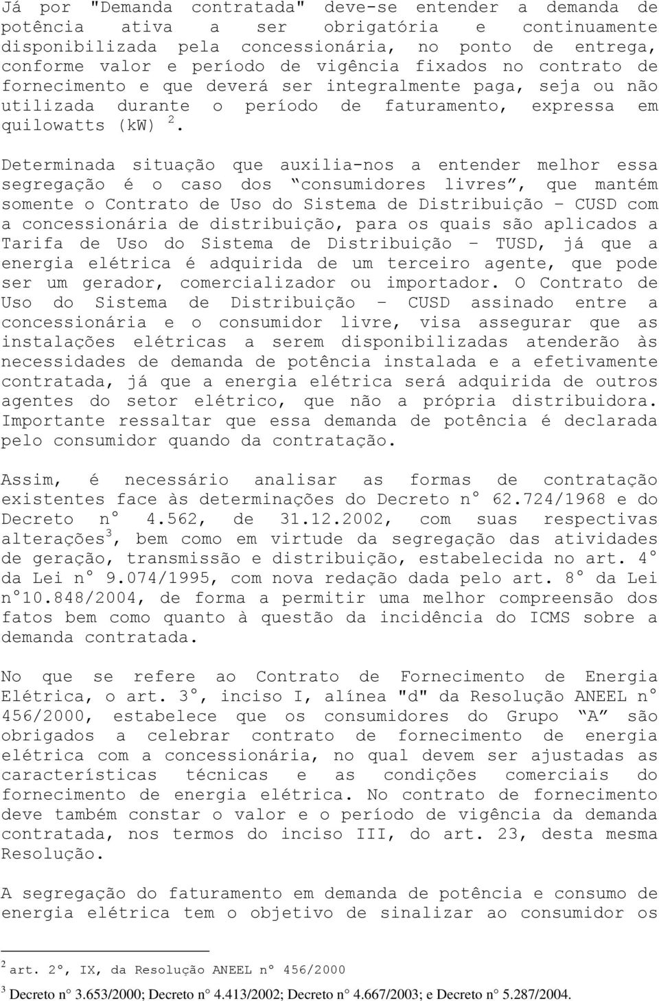 Determinada situação que auxilia-nos a entender melhor essa segregação é o caso dos consumidores livres, que mantém somente o Contrato de Uso do Sistema de Distribuição CUSD com a concessionária de