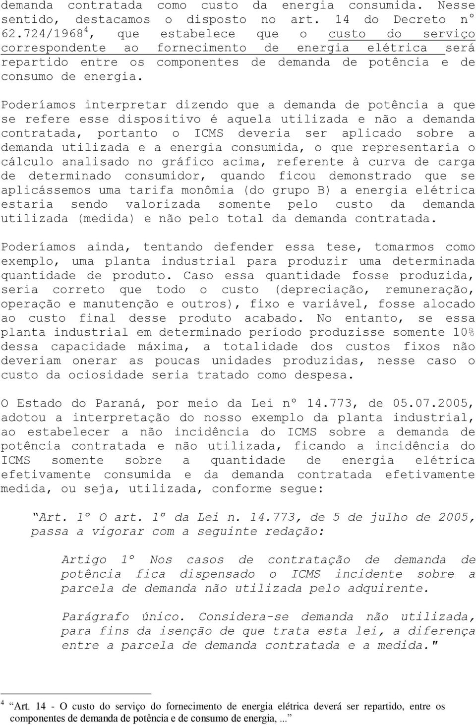 Poderíamos interpretar dizendo que a demanda de potência a que se refere esse dispositivo é aquela utilizada e não a demanda contratada, portanto o ICMS deveria ser aplicado sobre a demanda utilizada