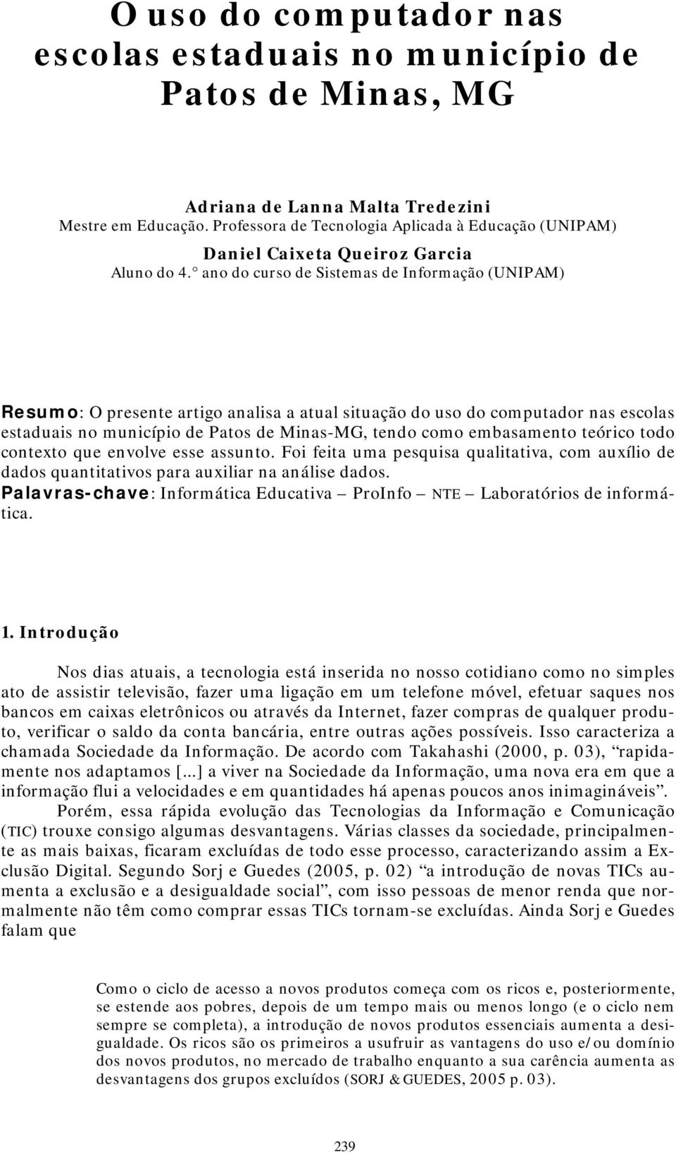 ano do curso de Sistemas de Informação (UNIPAM) Resumo: O presente artigo analisa a atual situação do uso do computador nas escolas estaduais no município de Patos de MinasMG, tendo como embasamento