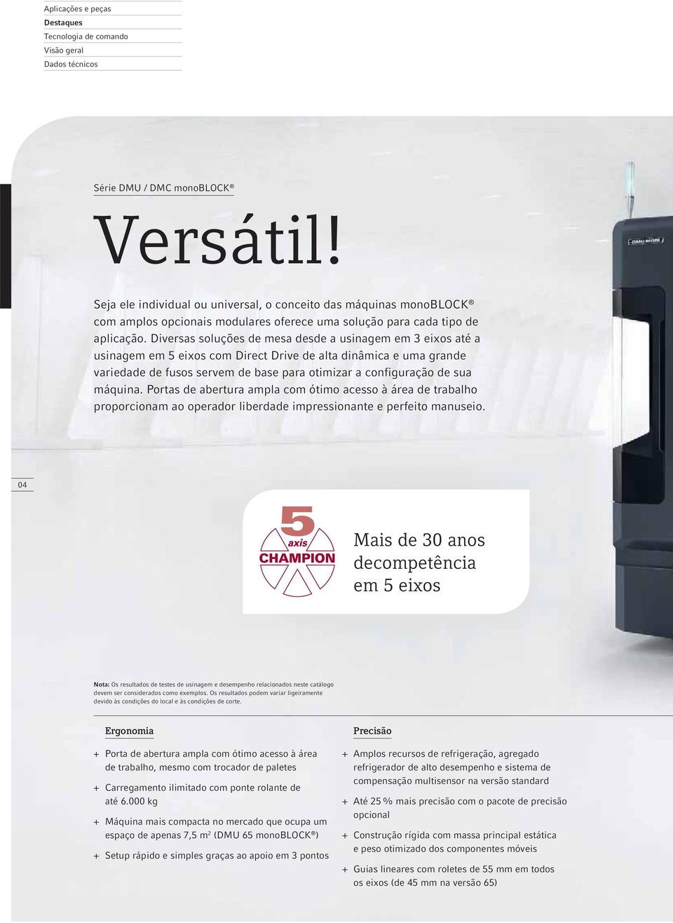 Diversas soluções de mesa desde a usinagem em 3 eixos até a usinagem em 5 eixos com Direct Drive de alta dinâmica e uma grande variedade de fusos servem de base para otimizar a configuração de sua