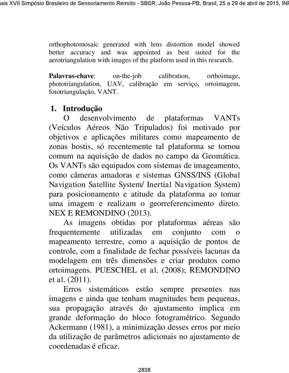 Introdução O desenvolvimento de plataformas VANTs (Veículos Aéreos Não Tripulados) foi motivado por objetivos e aplicações militares como mapeamento de zonas hostis, só recentemente tal plataforma se