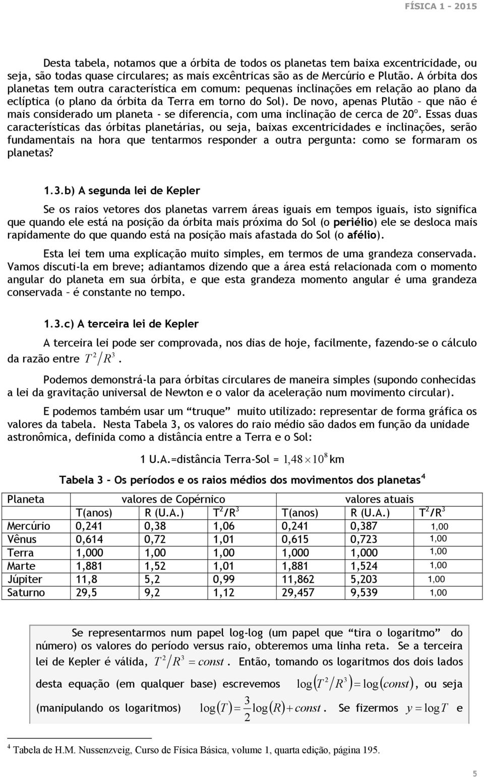 De novo, apenas Plutão que não é mais considerado um planeta - se diferencia, com uma inclinação de cerca de 0 o.