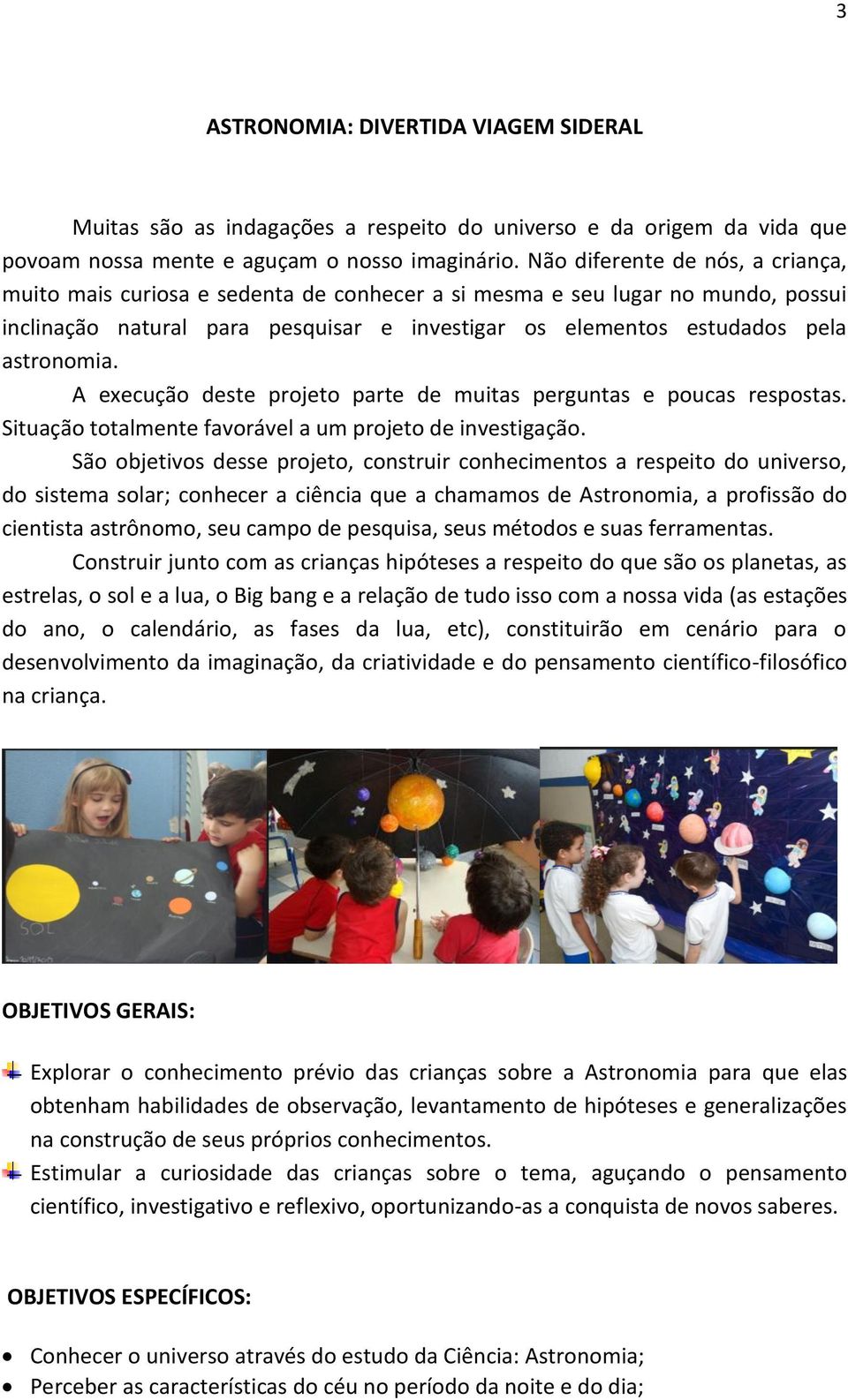 A execução deste projeto parte de muitas perguntas e poucas respostas. Situação totalmente favorável a um projeto de investigação.