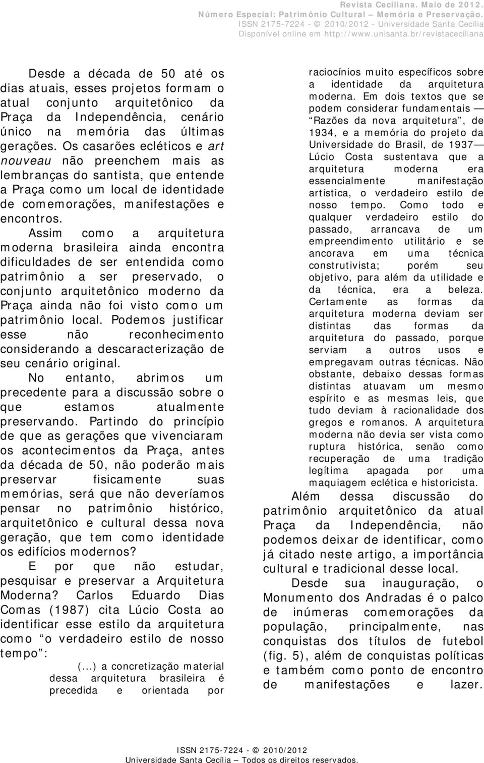 Os casarões ecléticos e art nouveau não preenchem mais as lembranças do santista, que entende a Praça como um local de identidade de comemorações, manifestações e encontros.