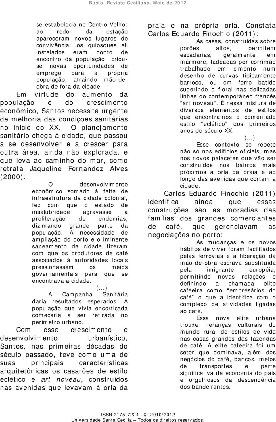 Em virtude do aumento da população e do crescimento econômico, Santos necessita urgente de melhoria das condições sanitárias no início do XX.