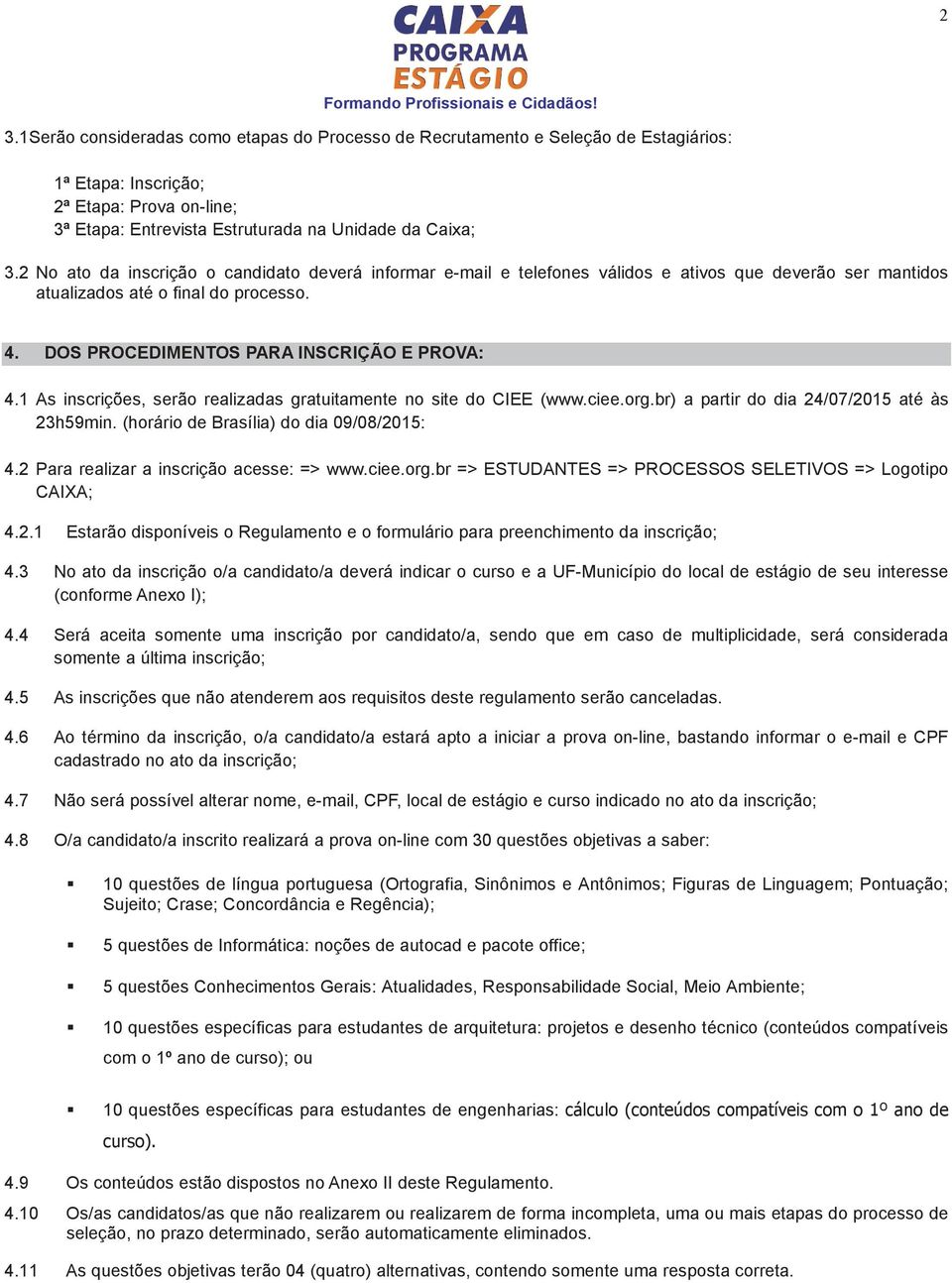 1 As inscrições, serão realizadas gratuitamente no site do CIEE (www.ciee.org.br) a partir do dia 24/07/2015 até às 23h59min. (horário de Brasília) do dia 09/08/2015: 4.